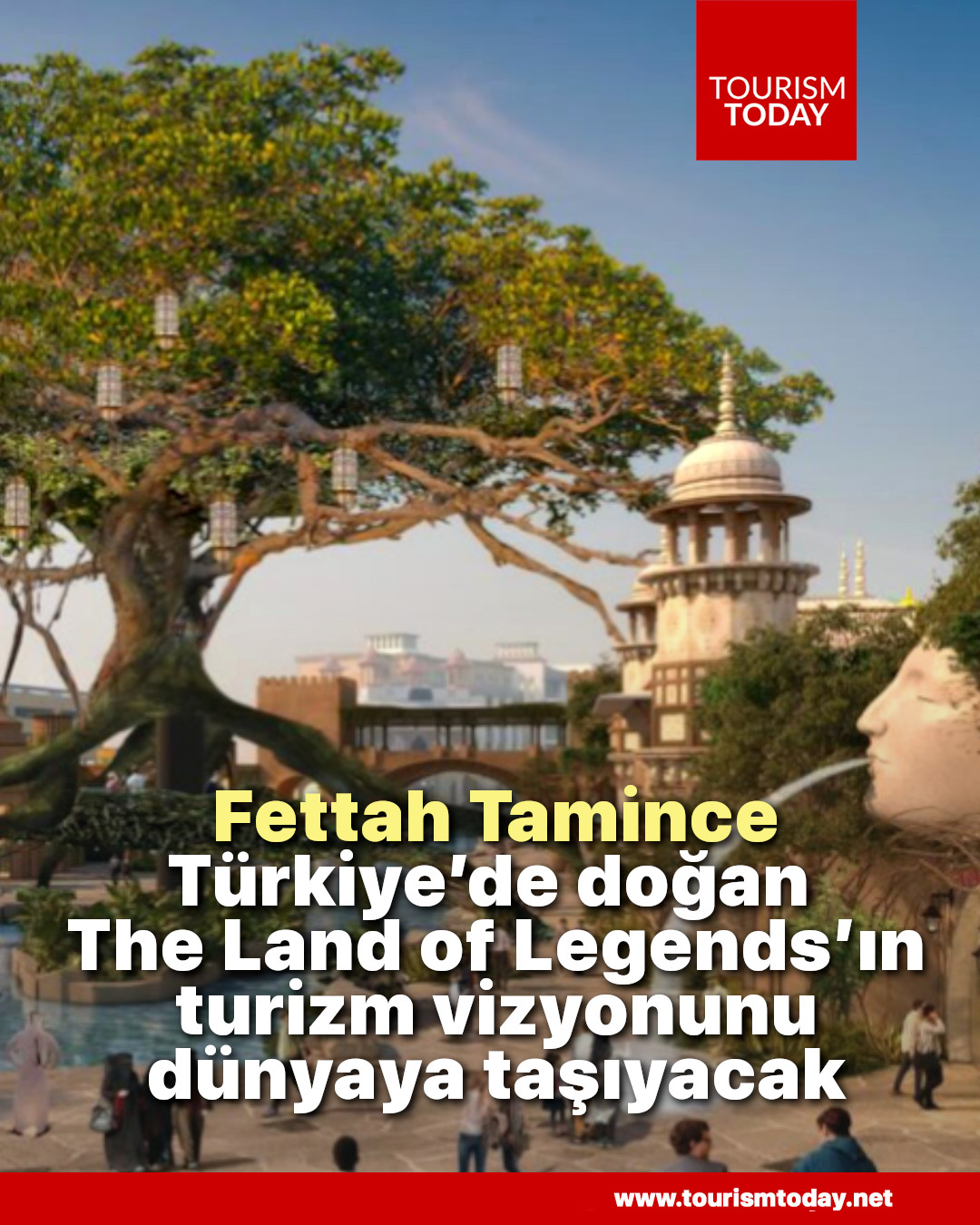Fettah Tamince, Türkiye’de doğan The Land of Legends’ın turizm vizyonunu dünyaya taşıyacak